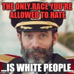 Hating White People is Still Racism | THE ONLY RACE YOU'RE ALLOWED TO HATE; ...IS WHITE PEOPLE. | image tagged in captain obvious,politics,memes,first world problems,political meme,political | made w/ Imgflip meme maker
