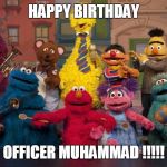 sesame street | HAPPY BIRTHDAY; OFFICER MUHAMMAD !!!!! | image tagged in sesame street | made w/ Imgflip meme maker