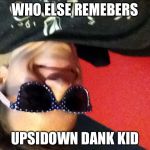 This was my favriot meme | WHO ELSE REMEBERS; UPSIDOWN DANK KID | image tagged in funny memes,dankkid,upside down | made w/ Imgflip meme maker