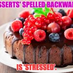 'Stressed' spelled backwards is 'desserts'.  Think about it. | 'DESSERTS' SPELLED BACKWARDS; IS 'STRESSED'. | image tagged in dessert,stressed,think backwards,memes | made w/ Imgflip meme maker