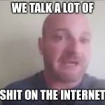 a lot of shit on the internet | WE TALK A LOT OF; SHIT ON THE INTERNET | image tagged in a lot of shit on the internet | made w/ Imgflip meme maker