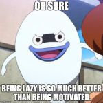 More Blazion | OH SURE; BEING LAZY IS SO MUCH BETTER THAN BEING MOTIVATED. | image tagged in sarcasm whisper | made w/ Imgflip meme maker