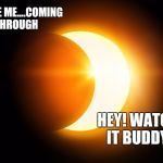 Eclipse | EXCUSE ME....COMING THROUGH; HEY! WATCH IT BUDDY! | image tagged in eclipse | made w/ Imgflip meme maker