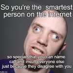 Internet Bully | So you're the  smartest person on the internet; so special, that you can name call and insult everyone else just because they disagree with you | image tagged in internet troll,smartest person on the internet | made w/ Imgflip meme maker