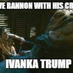 Jabba The Hutt Strangled | STEVE BANNON WITH HIS CRUSH; IVANKA TRUMP | image tagged in jabba the hutt strangled | made w/ Imgflip meme maker