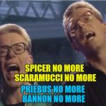 More upheaval at the White House | SPICER NO MORE SCARAMUCCI NO MORE; PRIEBUS NO MORE BANNON NO MORE | image tagged in proclaimers,memes,politics,trump,white house,music | made w/ Imgflip meme maker