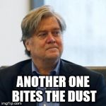 Steve Bannon | ANOTHER ONE BITES THE DUST | image tagged in steve bannon | made w/ Imgflip meme maker