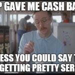 Napolean Dynamite | ADP GAVE ME CASH BACK; SO I GUESS YOU COULD SAY THINGS ARE GETTING PRETTY SERIOUS | image tagged in napolean dynamite | made w/ Imgflip meme maker