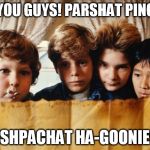 goonies | HEY YOU GUYS! PARSHAT PINCHAS; MISHPACHAT HA-GOONIES? | image tagged in goonies | made w/ Imgflip meme maker