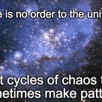 The Universe | There is no order to the universe; Just cycles of chaos that sometimes make patterns | image tagged in the universe | made w/ Imgflip meme maker