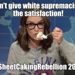 tina fey sheetcaking | Don't give white supremacists the satisfaction! #SheetCakingRebellion 2017 | image tagged in tina fey sheetcaking | made w/ Imgflip meme maker