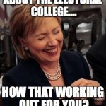 Hilary Laughing | ABOUT THE ELECTORAL COLLEGE.... HOW THAT WORKING OUT FOR YOU? | image tagged in hilary laughing | made w/ Imgflip meme maker