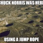 Chuck Norris jump rope | CHUCK NORRIS WAS HERE. USING A JUMP ROPE | image tagged in craters,chuck norris,memes | made w/ Imgflip meme maker