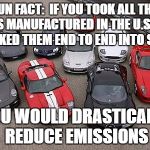 Cars | FUN FACT:  IF YOU TOOK ALL THE CARS MANUFACTURED IN THE U.S. AND STACKED THEM END TO END INTO SPACE; YOU WOULD DRASTICALLY REDUCE EMISSIONS | image tagged in cars | made w/ Imgflip meme maker