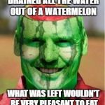 Watermelon Guy | FUN FACT:  IF YOU DRAINED ALL THE WATER OUT OF A WATERMELON; WHAT WAS LEFT WOULDN'T BE VERY PLEASANT TO EAT | image tagged in watermelon guy | made w/ Imgflip meme maker