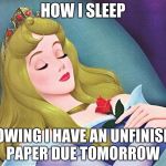 sleeping beauty | HOW I SLEEP; KNOWING I HAVE AN UNFINISHED PAPER DUE TOMORROW | image tagged in sleeping beauty | made w/ Imgflip meme maker