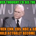 Ted Baxter | I NEVER THOUGHT I'D SEE THE DAY; WHEN CNN, CBS, NBC & ABC WOULD ACTUALLY BECOME ME! | image tagged in ted baxter | made w/ Imgflip meme maker