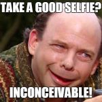 Good Selfies are Inconceivable! | TAKE A GOOD SELFIE? INCONCEIVABLE! | image tagged in inconceivable,selfie,selfies,bathroom selfies,ugly,fugly | made w/ Imgflip meme maker