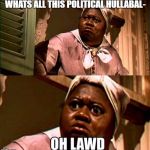 Oh lawd | WHATS ALL THIS POLITICAL HULLABAL- | image tagged in oh lawd | made w/ Imgflip meme maker