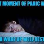 Overslept | THAT MOMENT OF PANIC WHEN; YOU WAKE UP WELL RESTED | image tagged in awake,memes | made w/ Imgflip meme maker