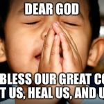 Dear God | DEAR GOD; PLEASE BLESS OUR GREAT COUNTRY - PROTECT US, HEAL US, AND UNITE US. | image tagged in dear god | made w/ Imgflip meme maker