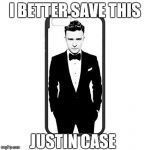 Justin Timberlake case | I BETTER SAVE THIS; JUSTIN CASE | image tagged in justin timberlake case | made w/ Imgflip meme maker