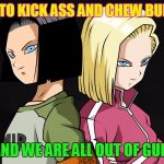 They Live Style! | ITS TIME TO KICK ASS AND CHEW BUBBLEGUM; AND WE ARE ALL OUT OF GUM | image tagged in android 17 and android 18,memes,dragon ball,bubblegum | made w/ Imgflip meme maker