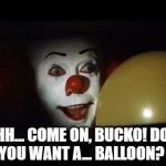 Pennywise | OHHH... COME ON, BUCKO! DON'T YOU WANT A... BALLOON? | image tagged in pennywise | made w/ Imgflip meme maker