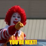 mcdonalds2 | YOU'RE NEXT! | image tagged in mcdonalds2 | made w/ Imgflip meme maker