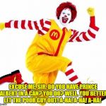 Happy Birthday Ronald McDonald | EXCUSE ME, SIR. DO YOU HAVE PRINCE ALBERT IN A CAN? YOU DO? WELL, YOU BETTER LET THE POOR GUY OUT! A-HA! A-HA! A-HA! | image tagged in happy birthday ronald mcdonald | made w/ Imgflip meme maker