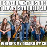 rednecks | THE GOVERNMENT JUST NEEDS TO LEAVE US THE HELL ALONE; NOW WHERE'S MY DISABILITY CHECK? | image tagged in rednecks | made w/ Imgflip meme maker