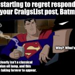 He's the Dark Knight, not an Arabian night. | I'm starting to regret responding to your CraigsList post, Batman. Why?  What's wrong? This clearly isn't a classical Arabian oil lamp, and this genie is taking forever to appear. | image tagged in batman and superman,memes,meme,batman slapping robin | made w/ Imgflip meme maker