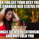 Shocked Laptop Girl | WHEN YOU SEE YOUR BEST FRIEND HAS CHANGED HER STATUS FROM; SINGLE TO IN A RELATIONSHIP AND NOT TOLD YOU | image tagged in shocked laptop girl | made w/ Imgflip meme maker