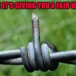 I still have a few scars from barbed wire fences...but I got away from the cops!!! | IT'S LIKE IT'S GIVING YOU A FAIR WARNING | image tagged in barbed wire flipping the bird,memes,barbed wire,funny,flipping the bird | made w/ Imgflip meme maker