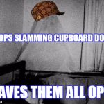 Scumbag ghost | STOPS SLAMMING CUPBOARD DOORS; LEAVES THEM ALL OPEN | image tagged in ghost,scumbag | made w/ Imgflip meme maker