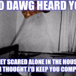 Scumbag ghost | YO DAWG HEARD YOU; GET SCARED ALONE IN THE HOUSE SO I THOUGHT I'D KEEP YOU COMPANY | image tagged in ghost,scumbag,memes | made w/ Imgflip meme maker