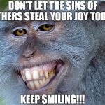funny animals | DON'T LET THE SINS OF OTHERS STEAL YOUR JOY TODAY; KEEP SMILING!!! | image tagged in funny animals | made w/ Imgflip meme maker