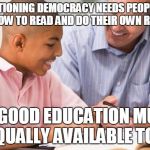 counseling education | A FUNCTIONING DEMOCRACY NEEDS PEOPLE THAT KNOW HOW TO READ AND DO THEIR OWN RESEARCH; SO GOOD EDUCATION MUST BE EQUALLY AVAILABLE TO ALL! | image tagged in counseling education | made w/ Imgflip meme maker