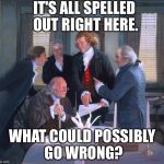 Founding Fathers | IT'S ALL SPELLED OUT RIGHT HERE. WHAT COULD POSSIBLY GO WRONG? | image tagged in founding fathers,constitution,what could go wrong | made w/ Imgflip meme maker