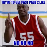 The Struggle | TRYIN' TO GET PAST PAGE 2 LIKE; NO NO NO | image tagged in dikembe mutombo - no no no,memes,imgflip,front page | made w/ Imgflip meme maker