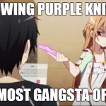 Mad Asuna | GLOWING PURPLE KNIVES; DA MOST GANGSTA OF ALL | image tagged in mad asuna | made w/ Imgflip meme maker