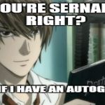 Light - Death Note | SO YOU'RE SERNANDOE RIGHT? MIND IF I HAVE AN AUTOGRAPH? | image tagged in light - death note | made w/ Imgflip meme maker