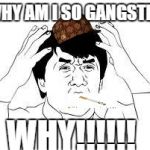 Jackie Chan memes | WHY AM I SO GANGSTER; WHY!!!!!! | image tagged in jackie chan memes,scumbag | made w/ Imgflip meme maker
