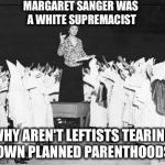 Margaret Sanger planned parenthood founder addresses klan rally | MARGARET SANGER WAS A WHITE SUPREMACIST; WHY AREN'T LEFTISTS TEARING DOWN PLANNED PARENTHOODS? | image tagged in margaret sanger planned parenthood founder addresses klan rally | made w/ Imgflip meme maker