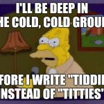 Abe Simpson | I'LL BE DEEP IN THE COLD, COLD GROUND; BEFORE I WRITE "TIDDIES" INSTEAD OF "TITTIES"! | image tagged in abe simpson,memes,spell check | made w/ Imgflip meme maker