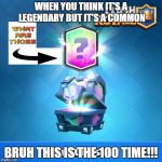 Clash royale Legendary Chest | WHEN YOU THINK IT'S A LEGENDARY BUT IT'S A COMMON; BRUH THIS IS THE 100 TIME!!! | image tagged in clash royale legendary chest | made w/ Imgflip meme maker