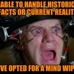 Mind Wipe | UNABLE TO HANDLE HISTORICAL FACTS OR CURRENT REALITY; I'VE OPTED FOR A MIND WIPE | image tagged in brainwashing,memes | made w/ Imgflip meme maker