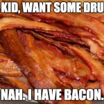 plate of bacon | "HEY KID, WANT SOME DRUGS?"; NAH. I HAVE BACON. | image tagged in plate of bacon | made w/ Imgflip meme maker