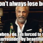 Even when he loses bets, he wins them. | I don't always lose bets; But when I do, I'm forced to sit at a table surrounded by beautiful women. | image tagged in memes,the most interesting man in the world | made w/ Imgflip meme maker