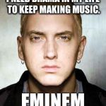 Eminem | I NEED DRAMA IN MY LIFE TO KEEP MAKING MUSIC. EMINEM | image tagged in eminem | made w/ Imgflip meme maker